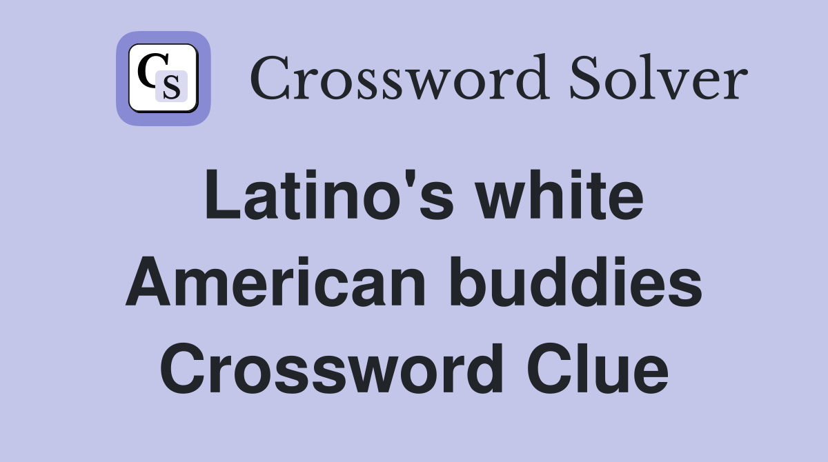 Latino's white American buddies Crossword Clue
