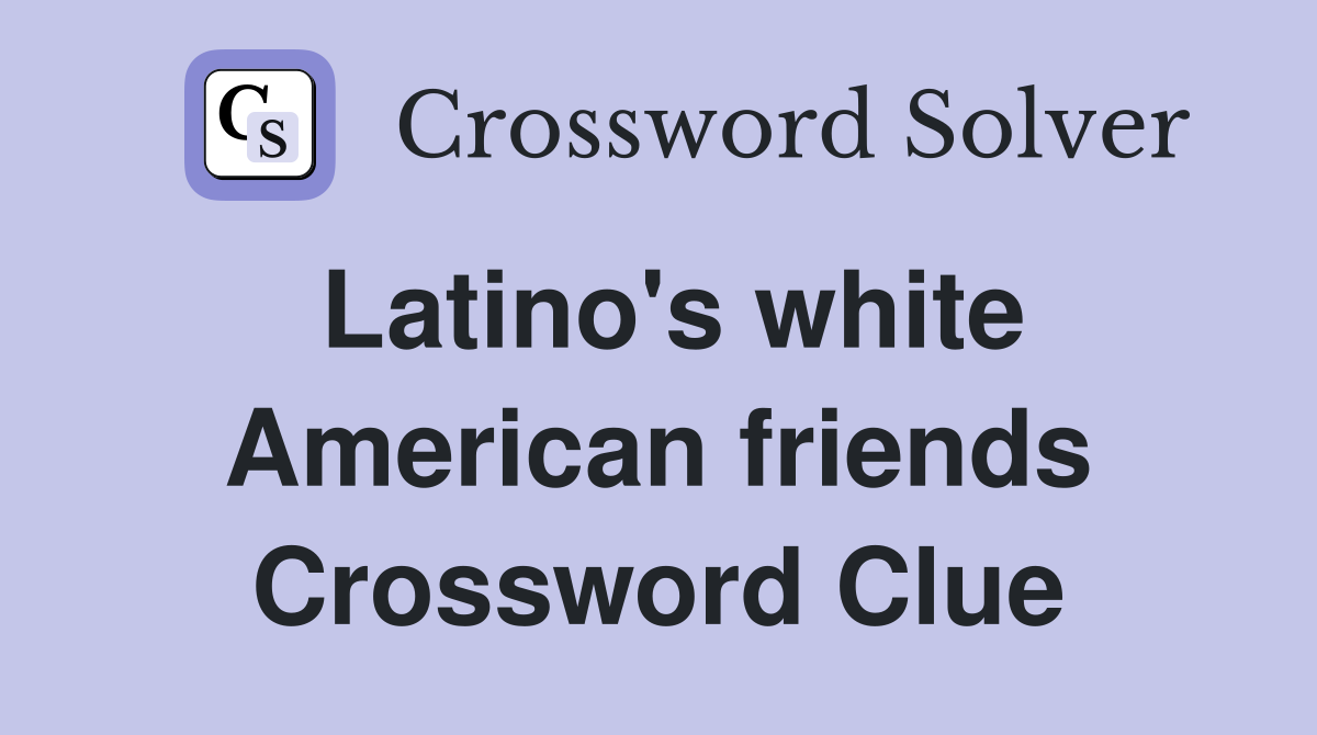 Latino's white American friends Crossword Clue