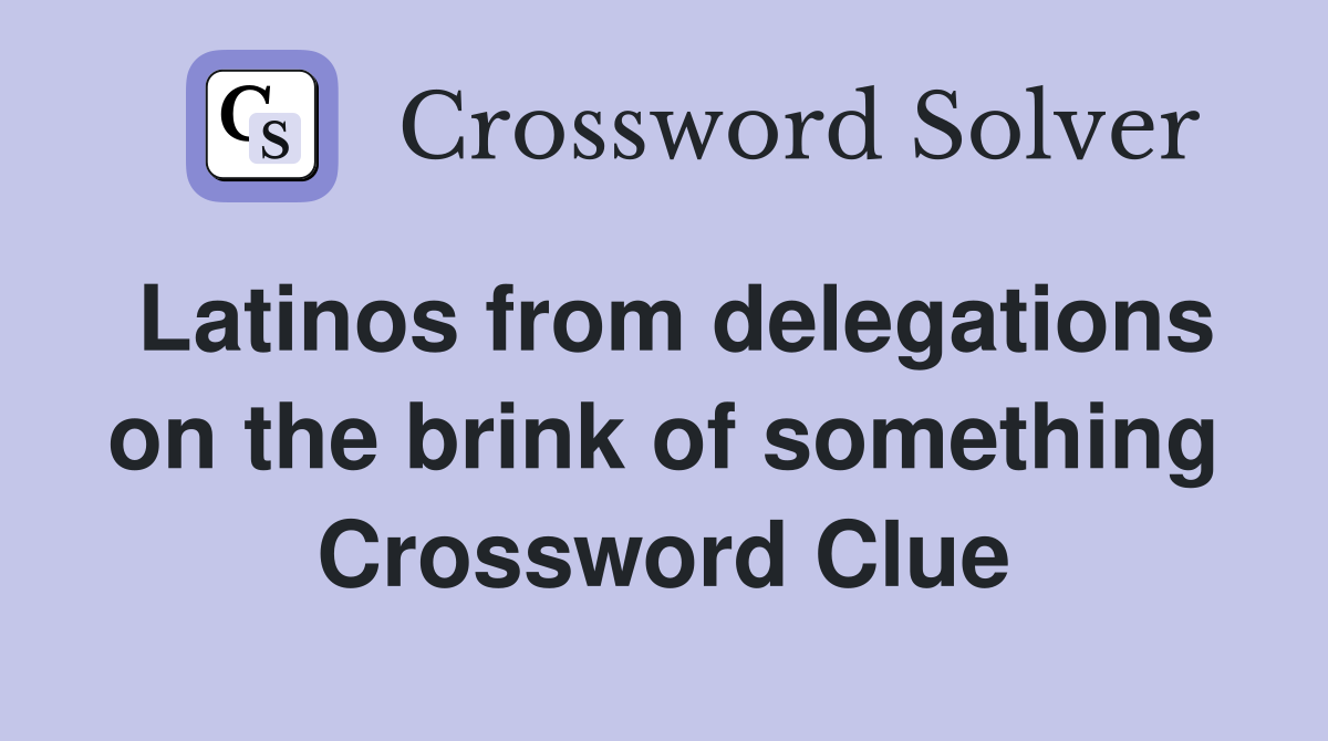 Latinos from delegations on the brink of something Crossword Clue