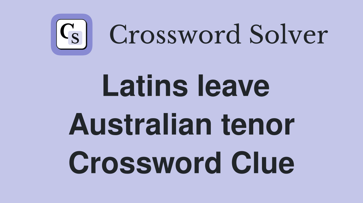 Latins leave Australian tenor Crossword Clue