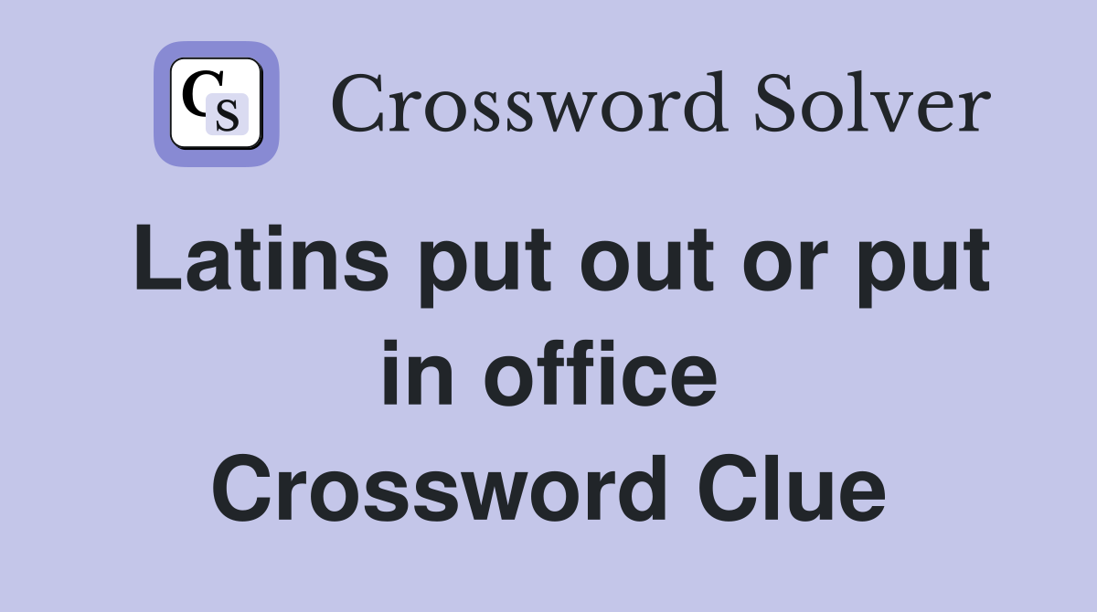 Latins put out or put in office Crossword Clue