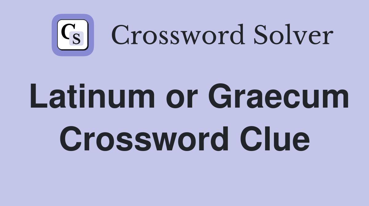 Latinum or Graecum Crossword Clue