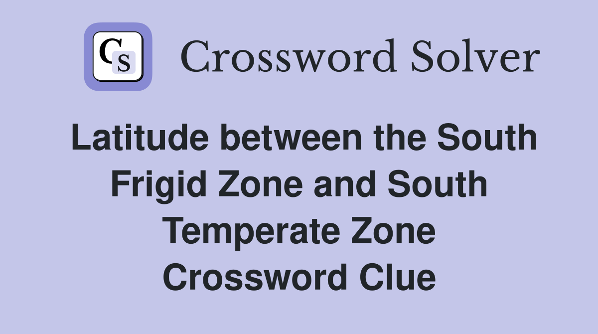 Latitude between the South Frigid Zone and South Temperate Zone Crossword Clue