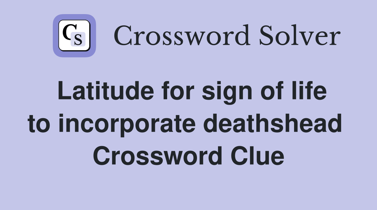 Latitude for sign of life to incorporate deathshead  Crossword Clue