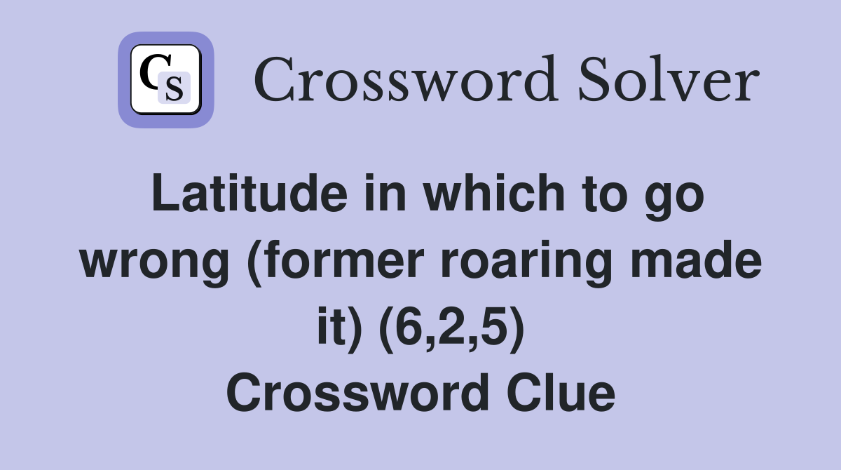 Latitude in which to go wrong (former roaring made it) (6,2,5) Crossword Clue