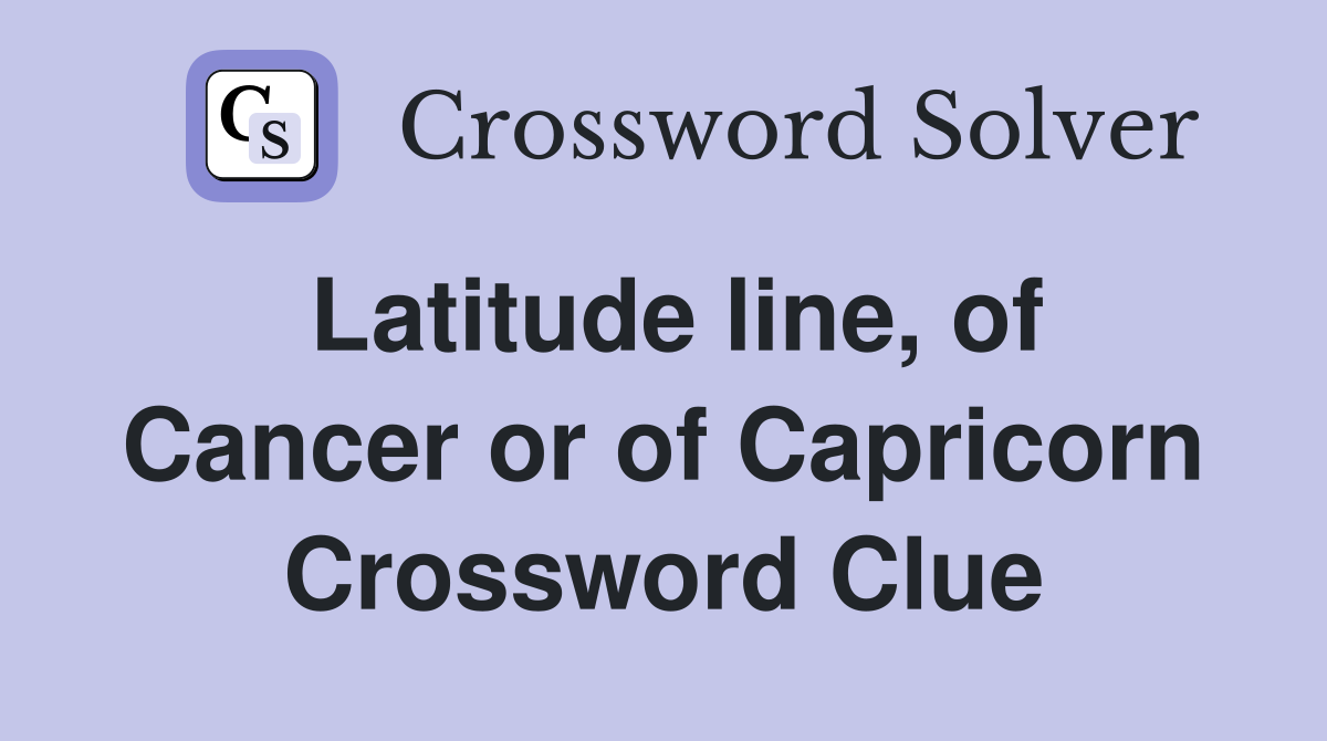 Latitude line, of Cancer or of Capricorn Crossword Clue