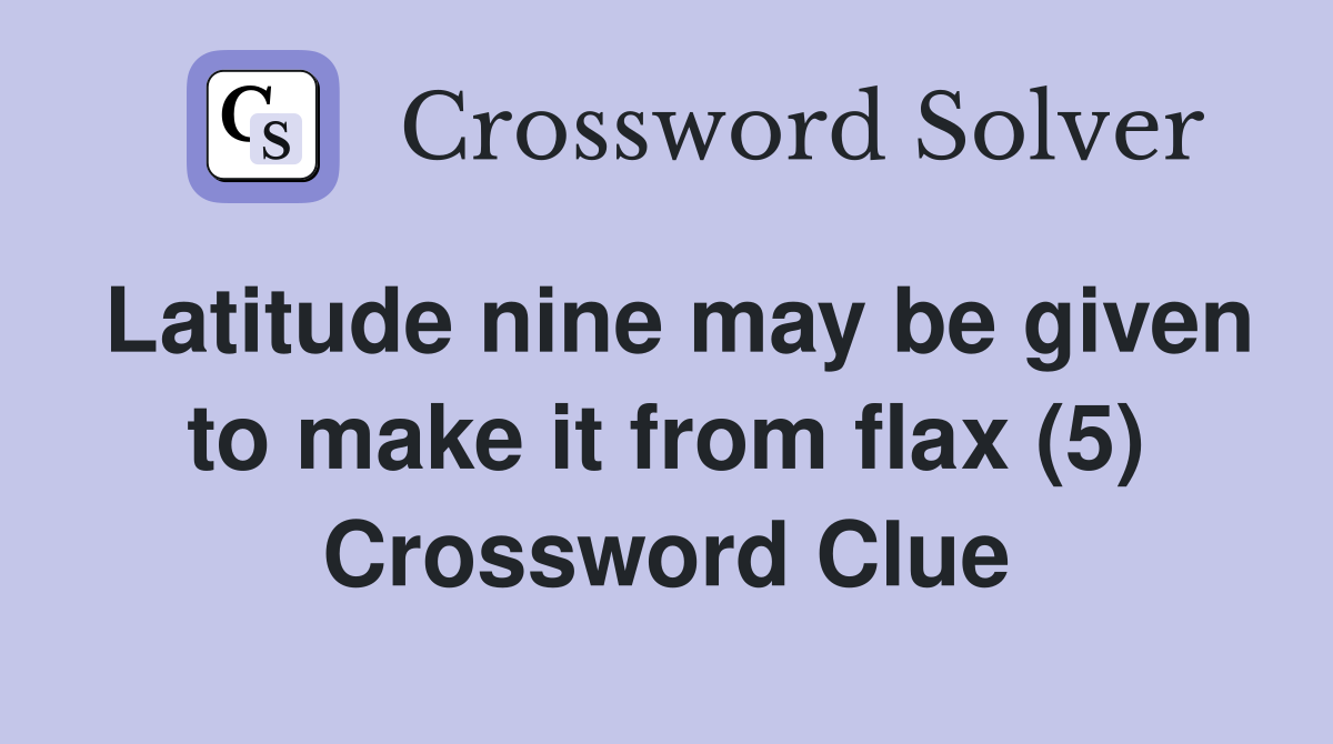 Latitude nine may be given to make it from flax (5) Crossword Clue