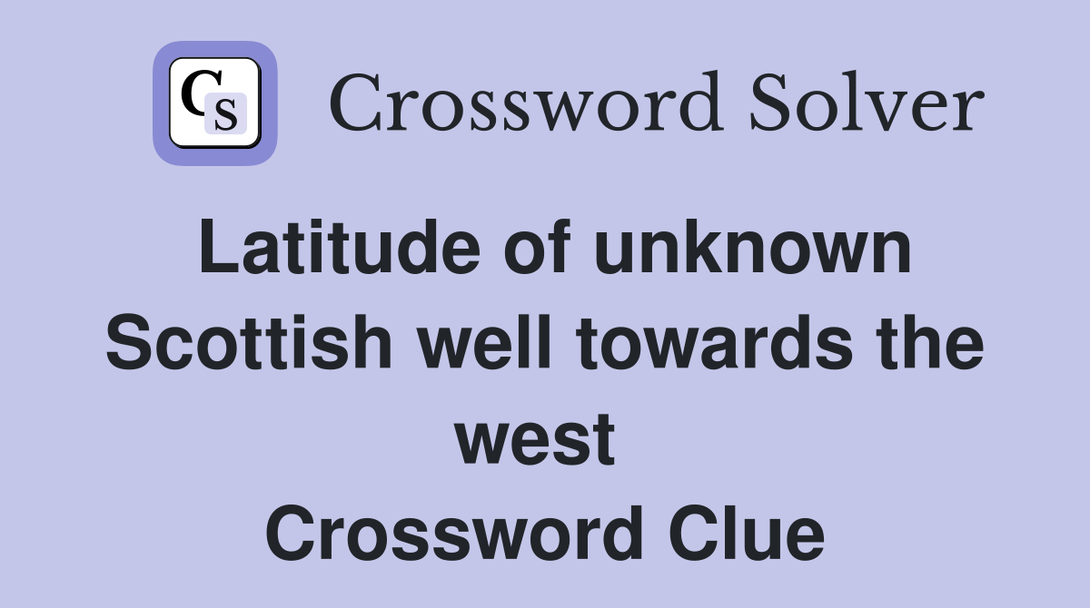 Latitude of unknown Scottish well towards the west  Crossword Clue