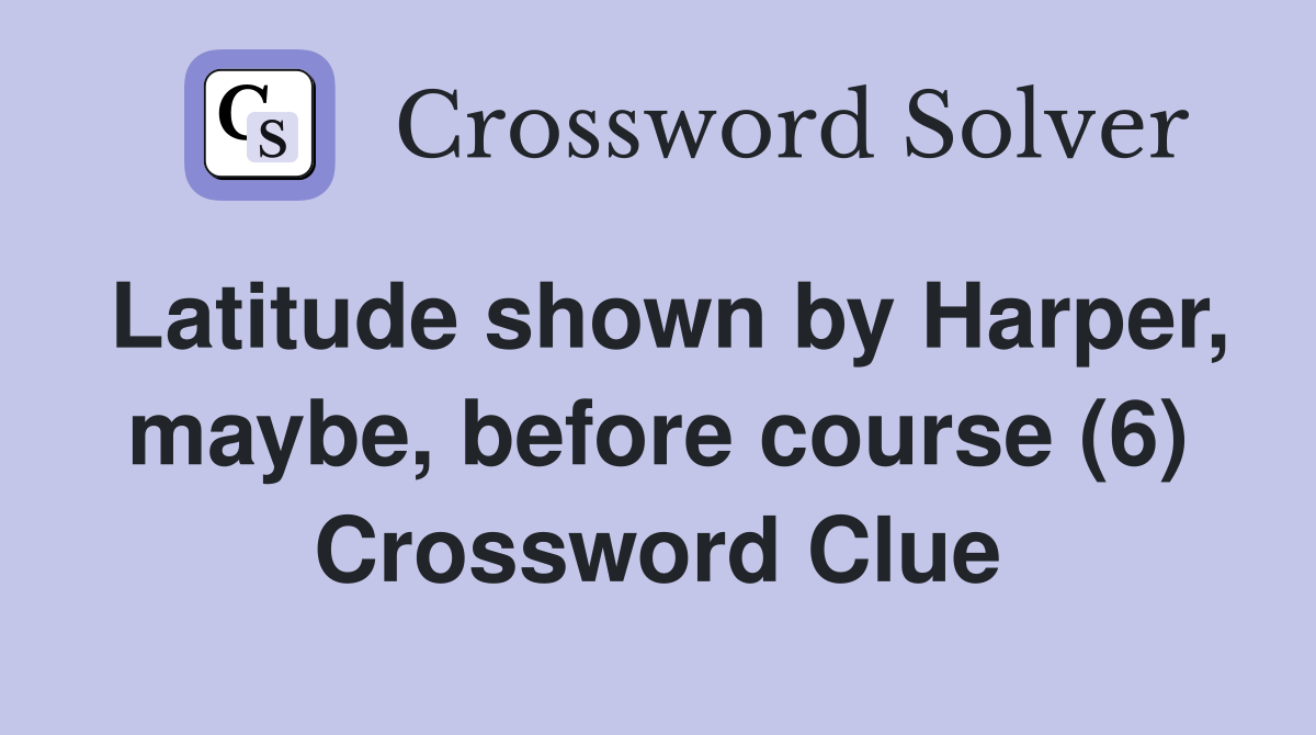 Latitude shown by Harper, maybe, before course (6) Crossword Clue