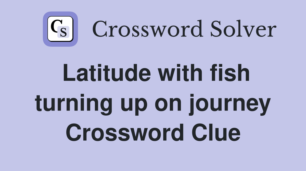 Latitude with fish turning up on journey Crossword Clue