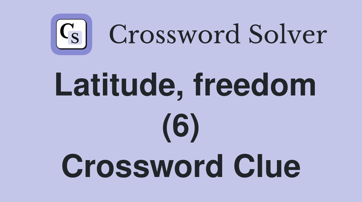 Latitude, freedom (6) Crossword Clue