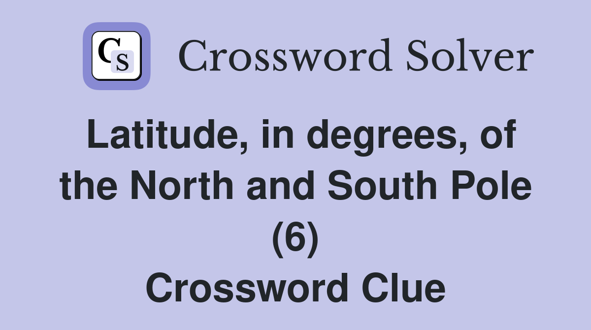 Latitude, in degrees, of the North and South Pole (6) Crossword Clue