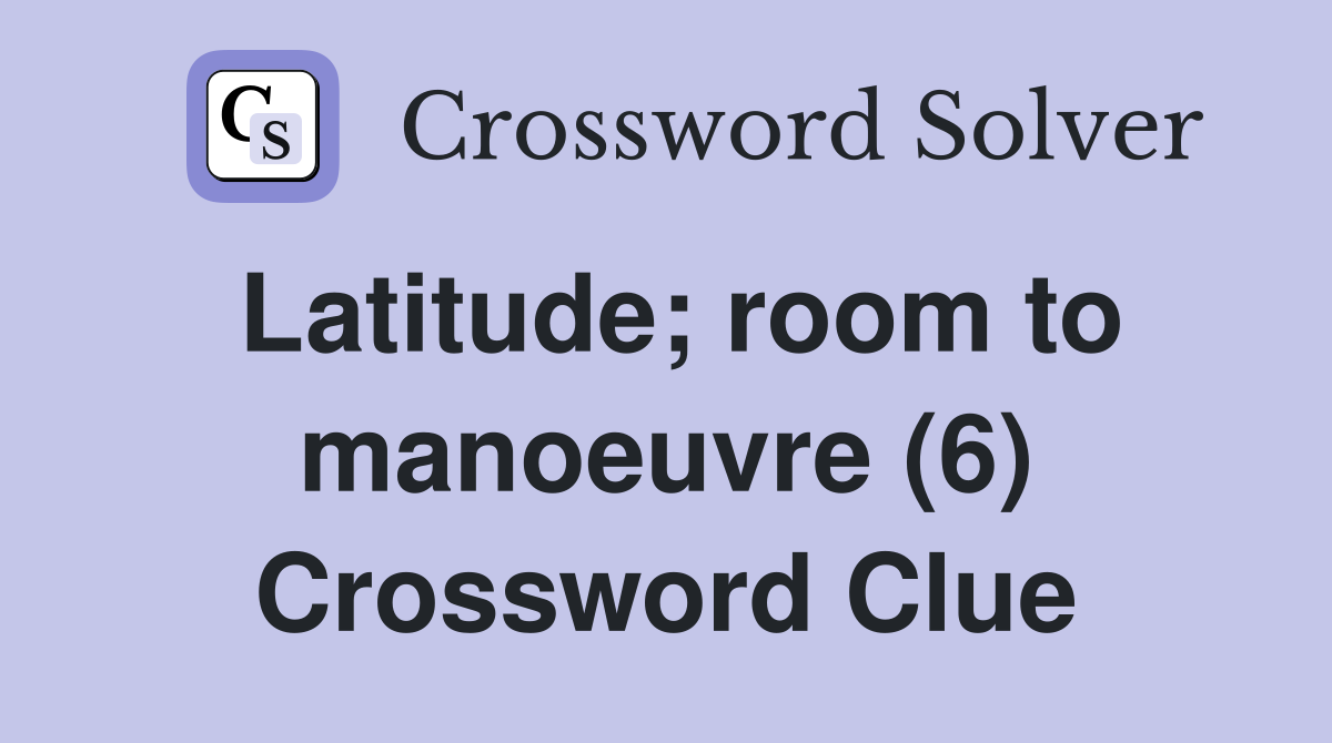 Latitude; room to manoeuvre (6) Crossword Clue