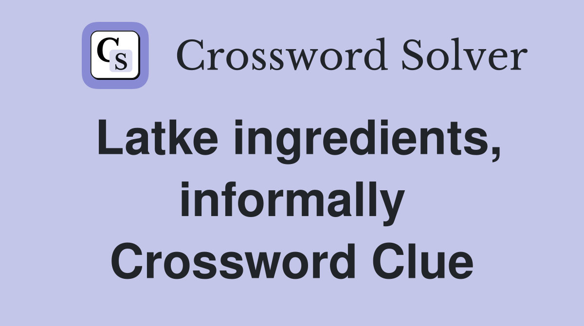 Latke ingredients, informally Crossword Clue