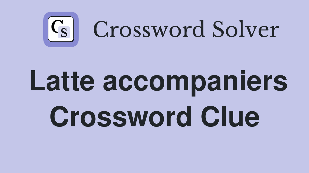 Latte accompaniers Crossword Clue