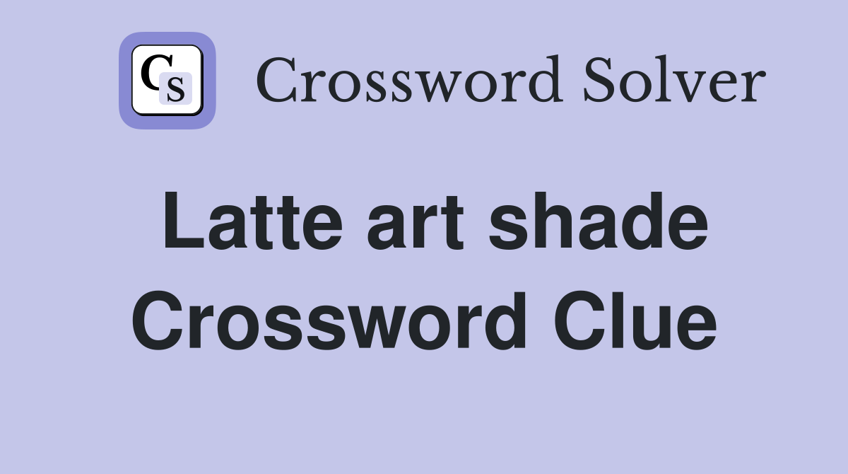Latte art shade Crossword Clue