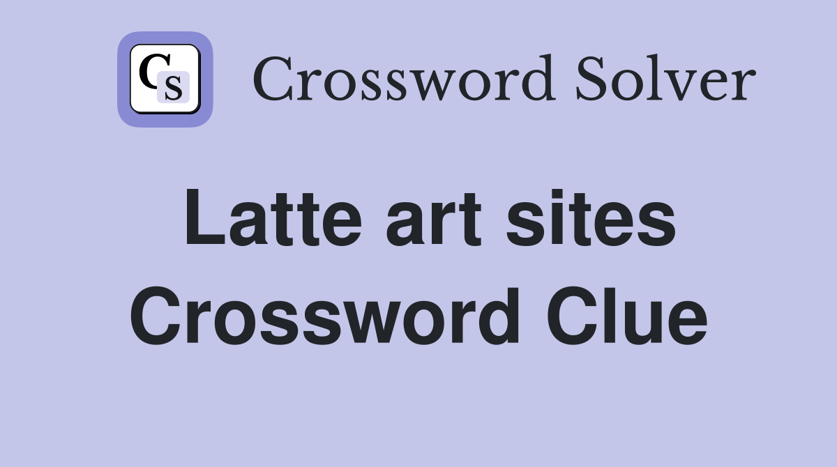 Latte art sites Crossword Clue