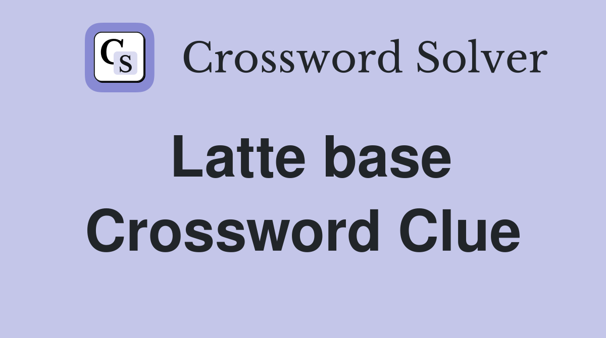 Latte base Crossword Clue