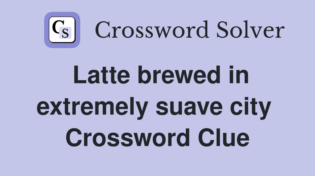 Latte brewed in extremely suave city  Crossword Clue