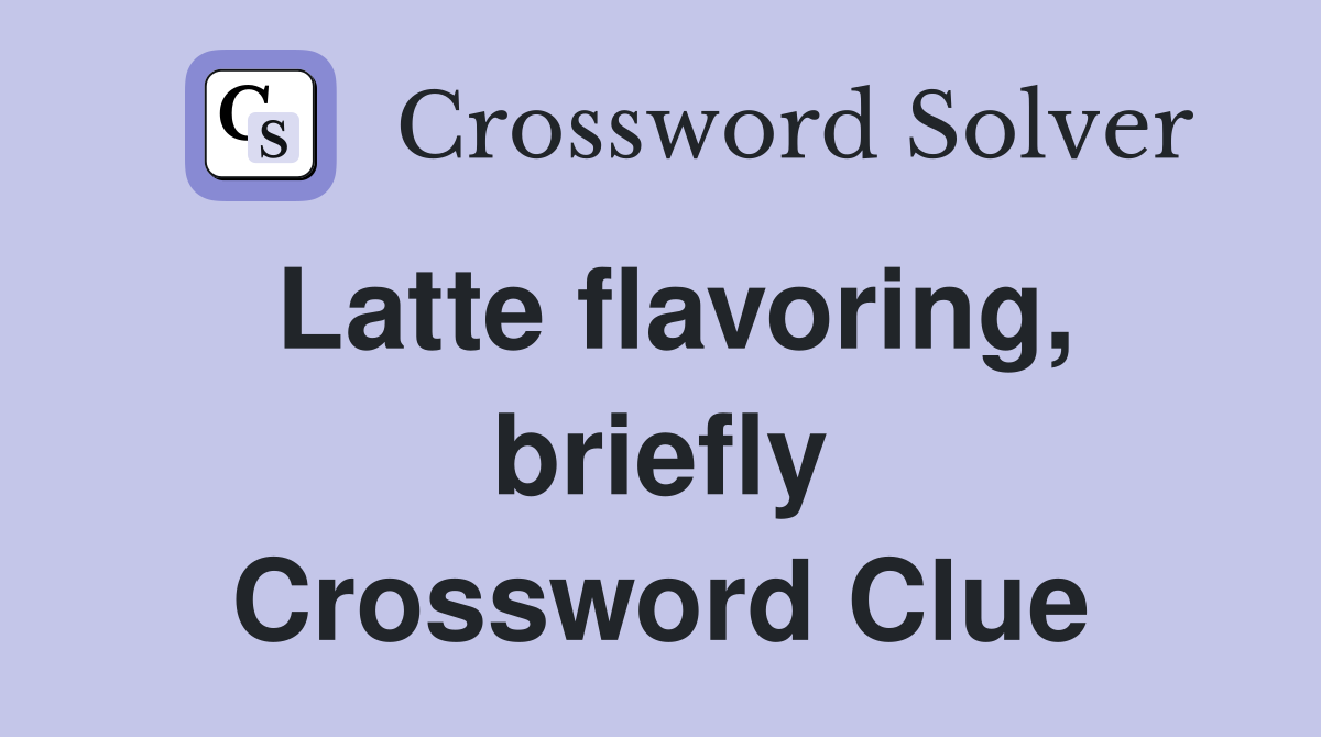 Latte flavoring, briefly Crossword Clue