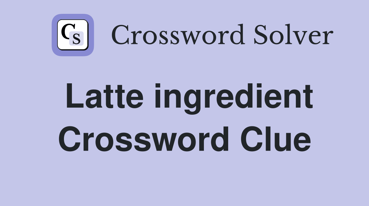 Latte ingredient Crossword Clue