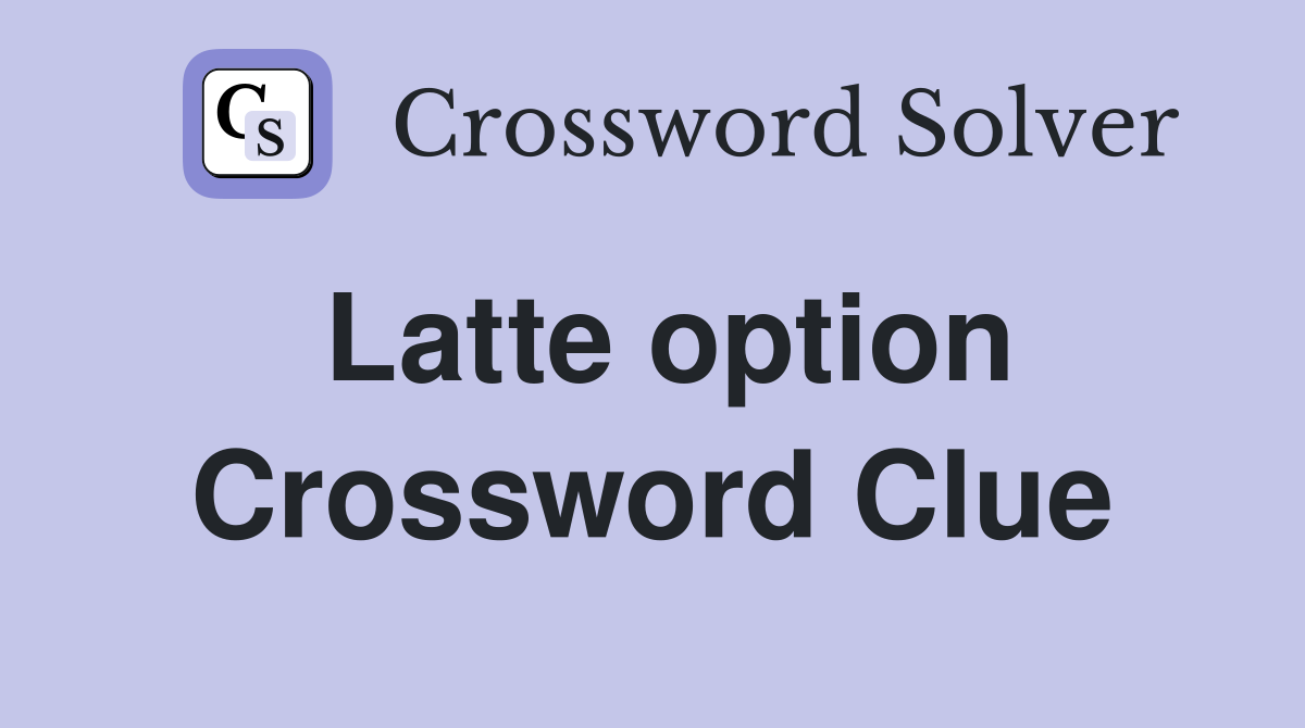 Latte option Crossword Clue