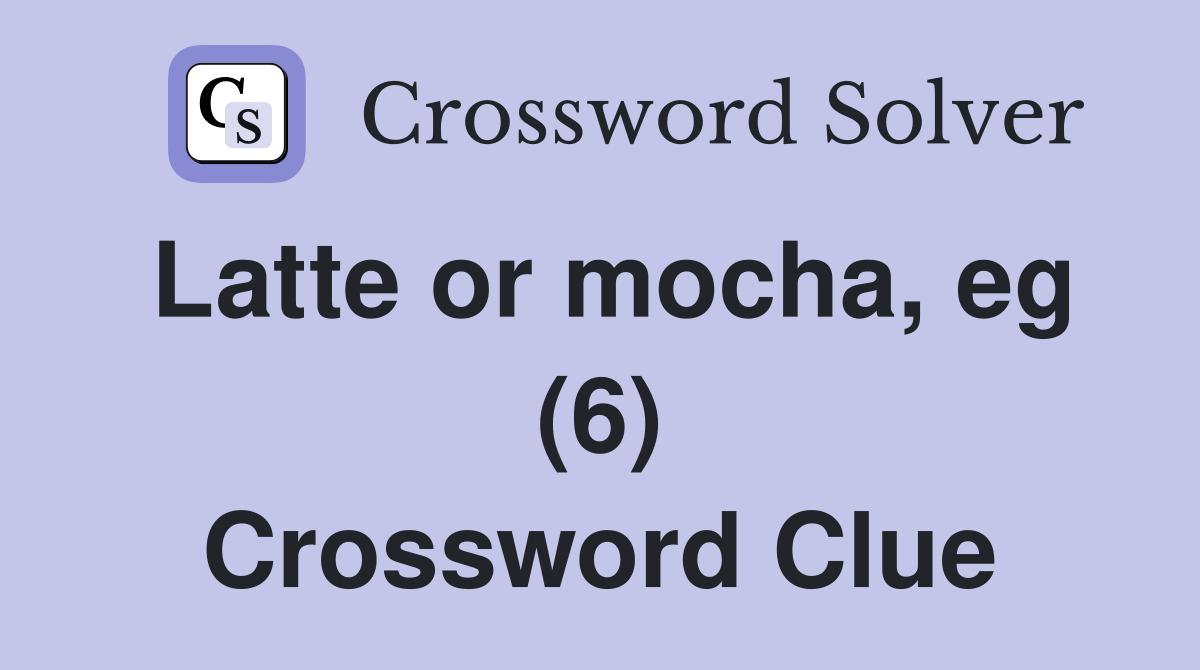 Latte or mocha, eg (6) Crossword Clue