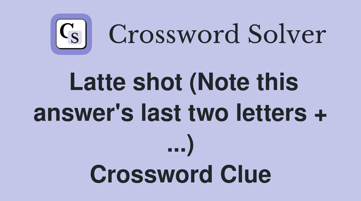 Latte shot (Note this answer's last two letters + ...) Crossword Clue