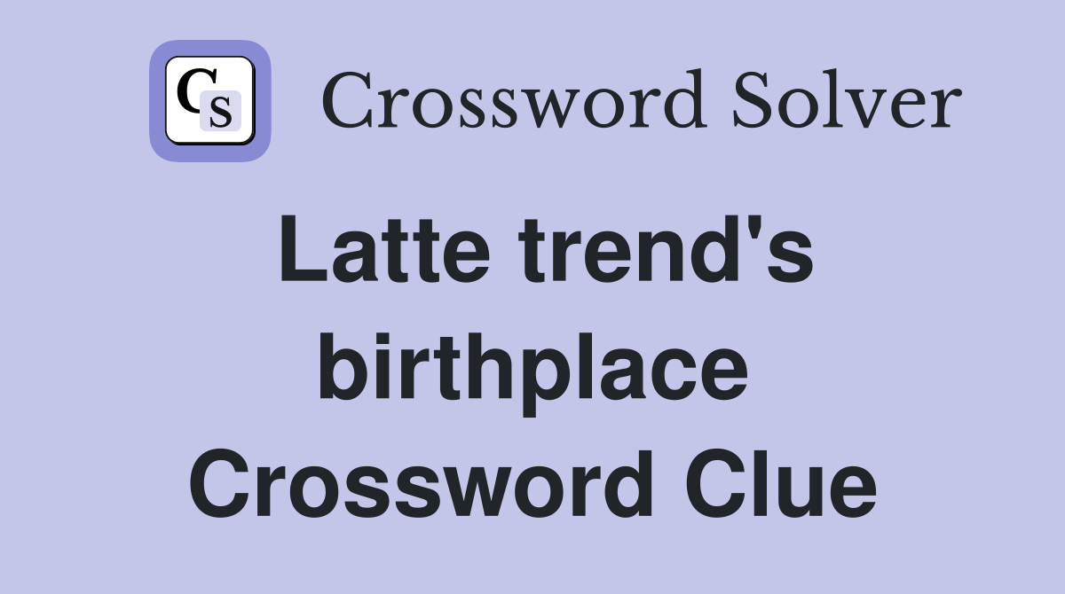 Latte trend's birthplace Crossword Clue