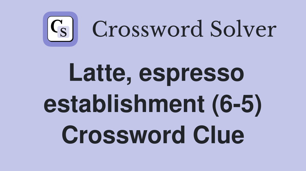 Latte, espresso establishment (6-5) Crossword Clue