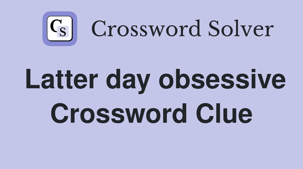 Latter day obsessive Crossword Clue