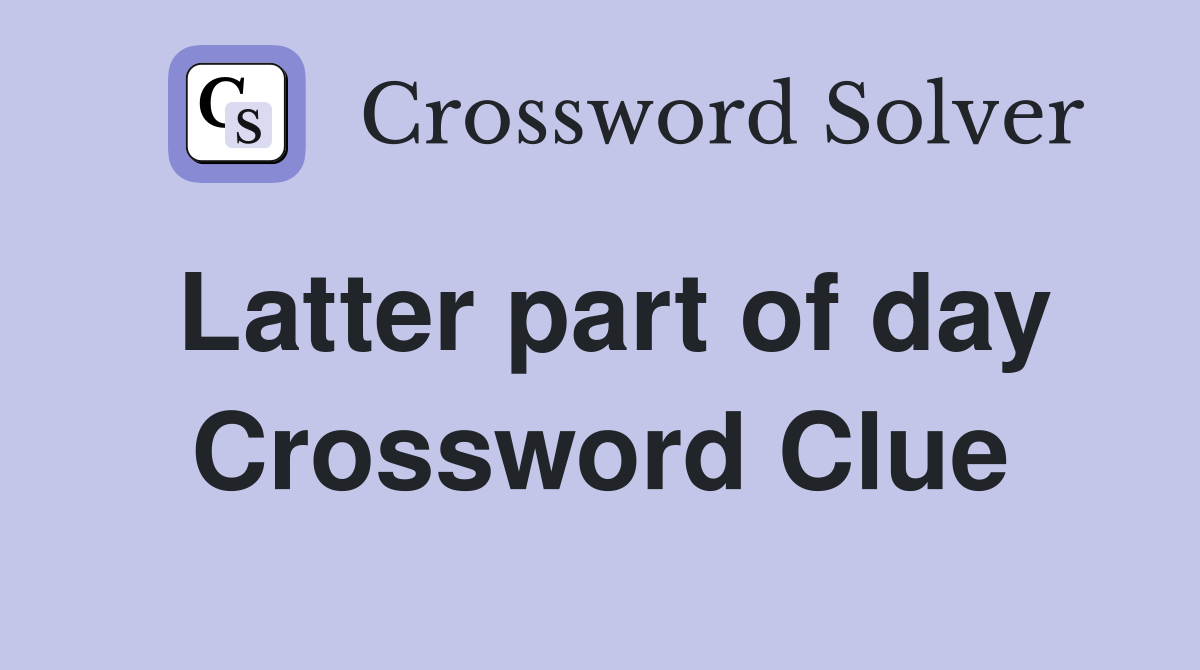 Latter part of day Crossword Clue
