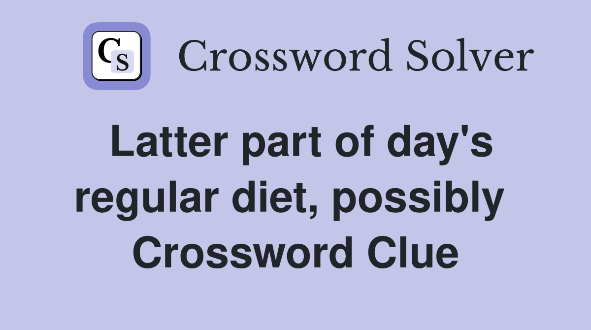 Latter part of day's regular diet, possibly  Crossword Clue