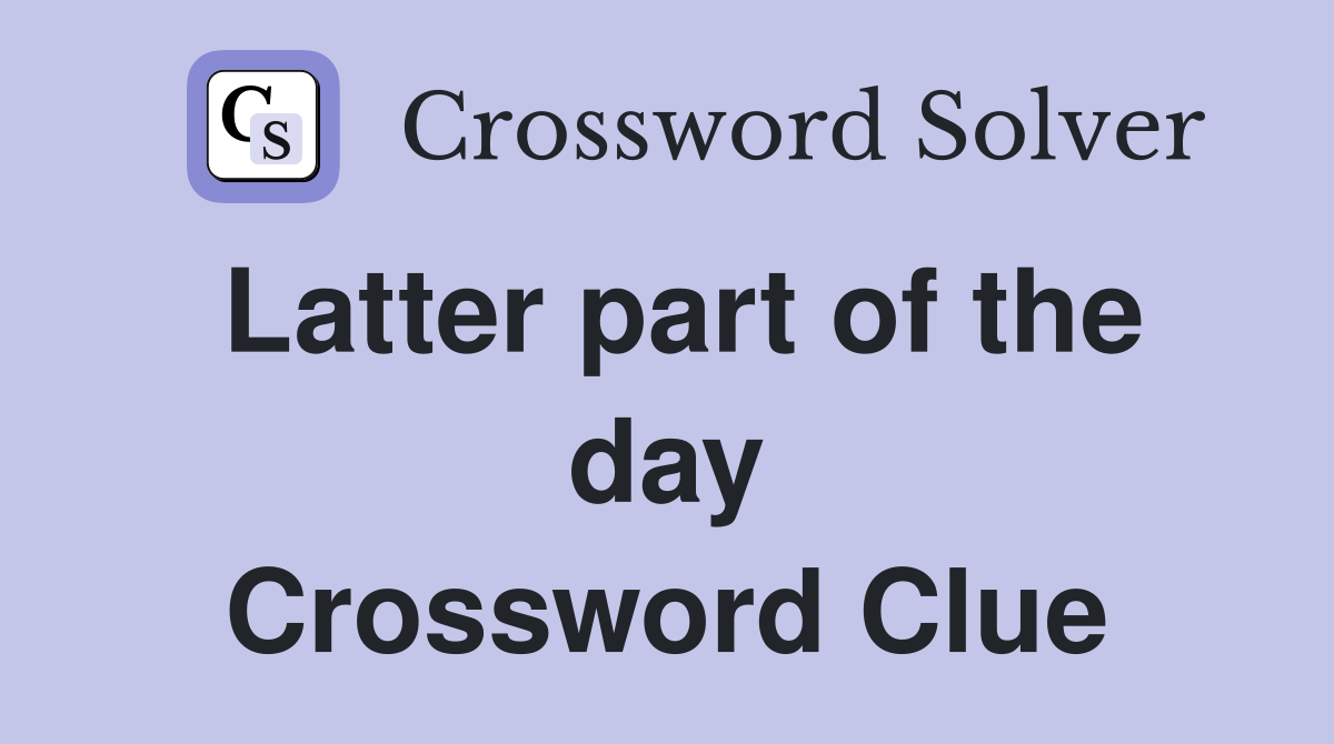 Latter part of the day Crossword Clue
