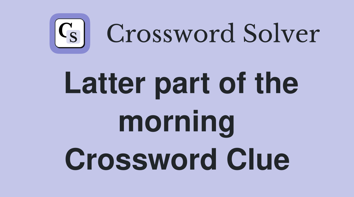 Latter part of the morning Crossword Clue
