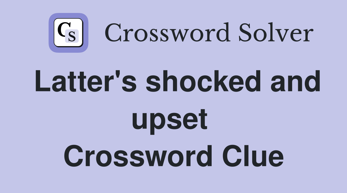 Latter's shocked and upset  Crossword Clue