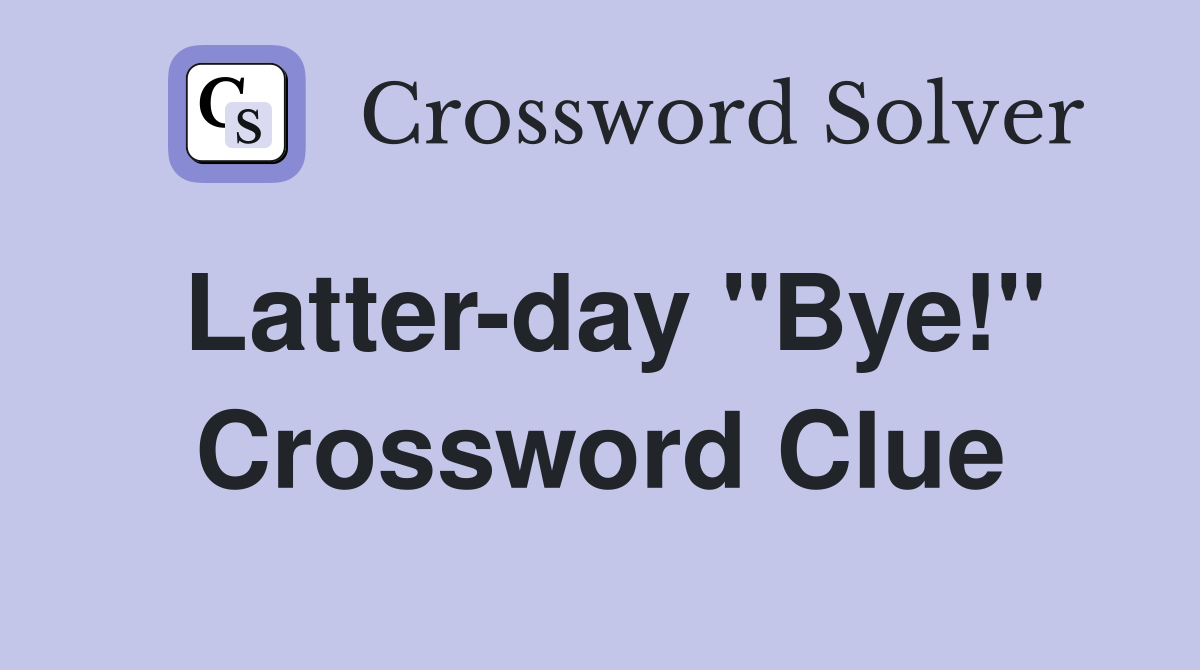 Latter-day ''Bye!'' Crossword Clue