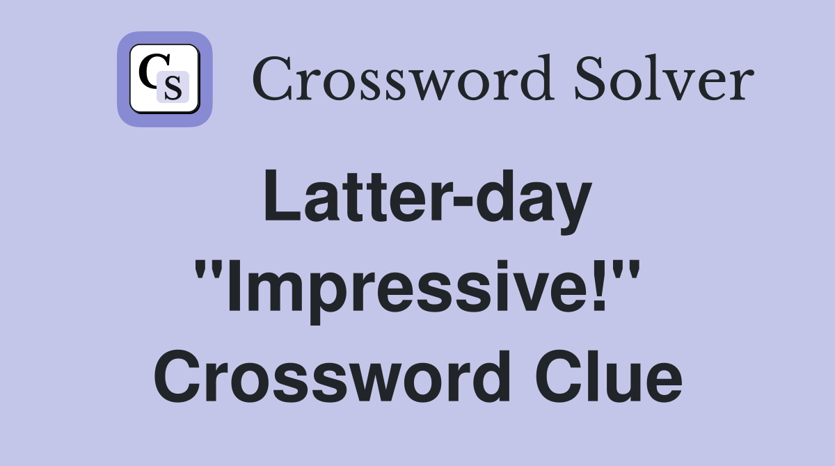 Latter-day ''Impressive!'' Crossword Clue