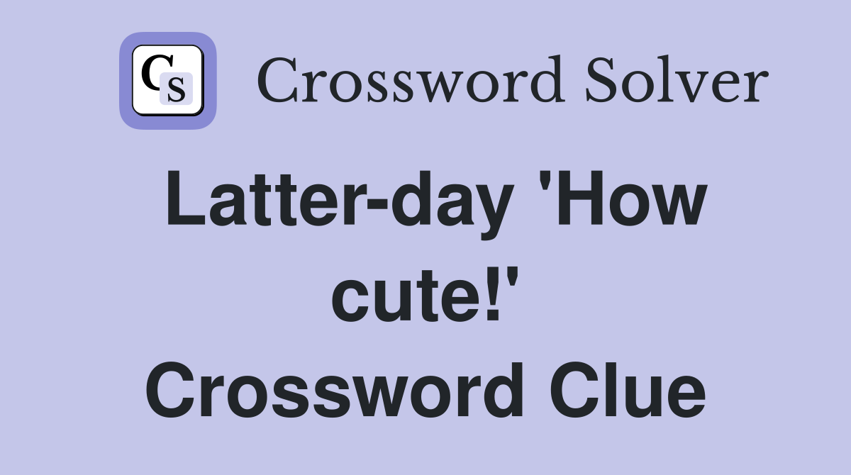 Latter-day 'How cute!' Crossword Clue