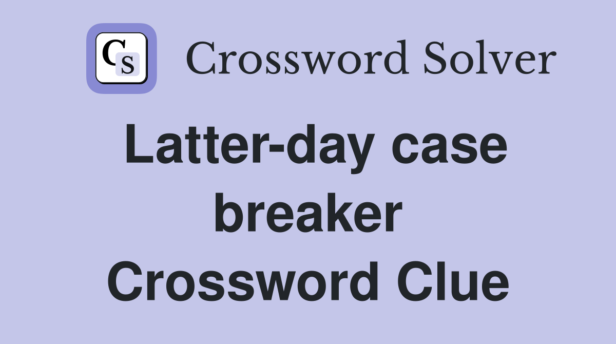 Latter-day case breaker Crossword Clue