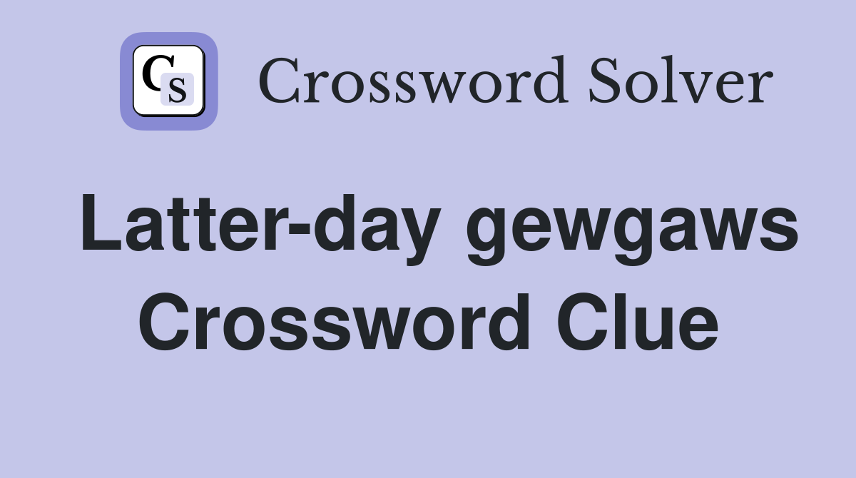 Latter-day gewgaws Crossword Clue