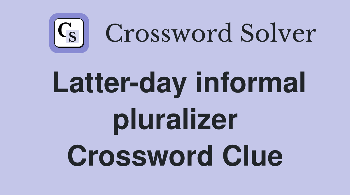 Latter-day informal pluralizer Crossword Clue
