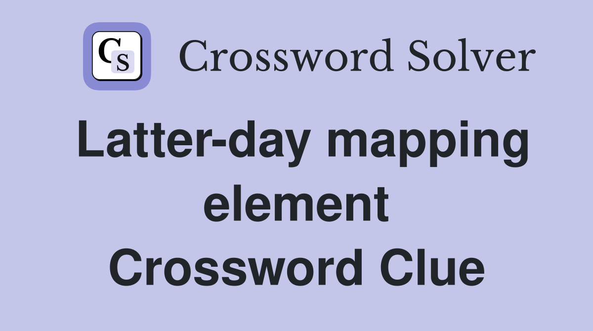 Latter-day mapping element Crossword Clue