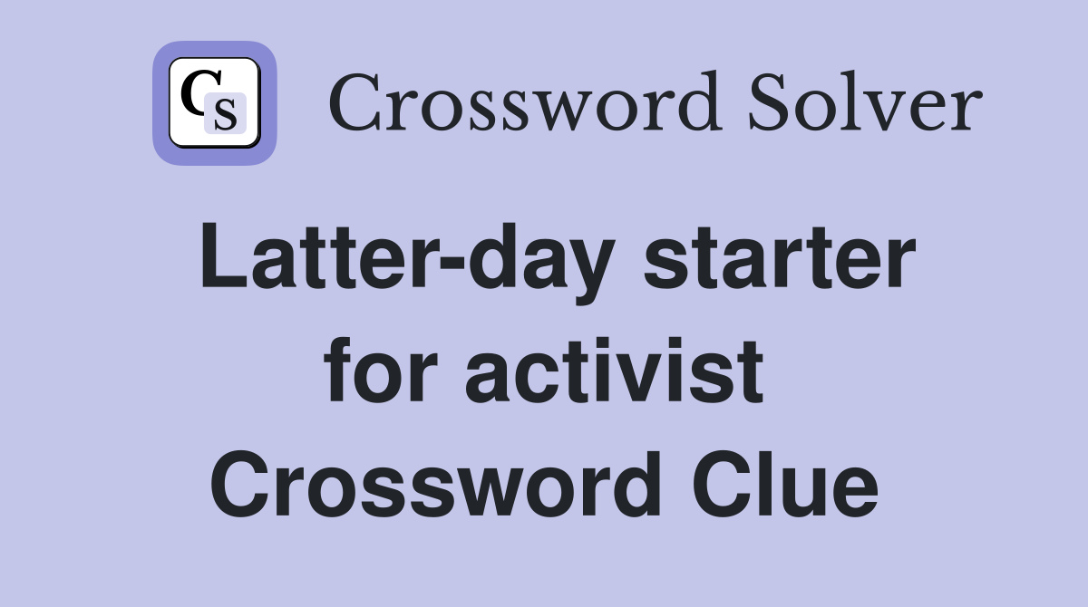 Latter-day starter for activist Crossword Clue