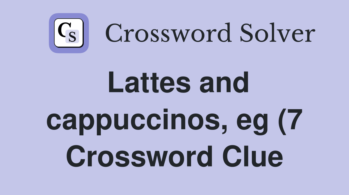 Lattes and cappuccinos eg (7) Crossword Clue Answers Crossword Solver Lattes and cappuccinos eg (7) Crossword Clue Answers Crossword Solver