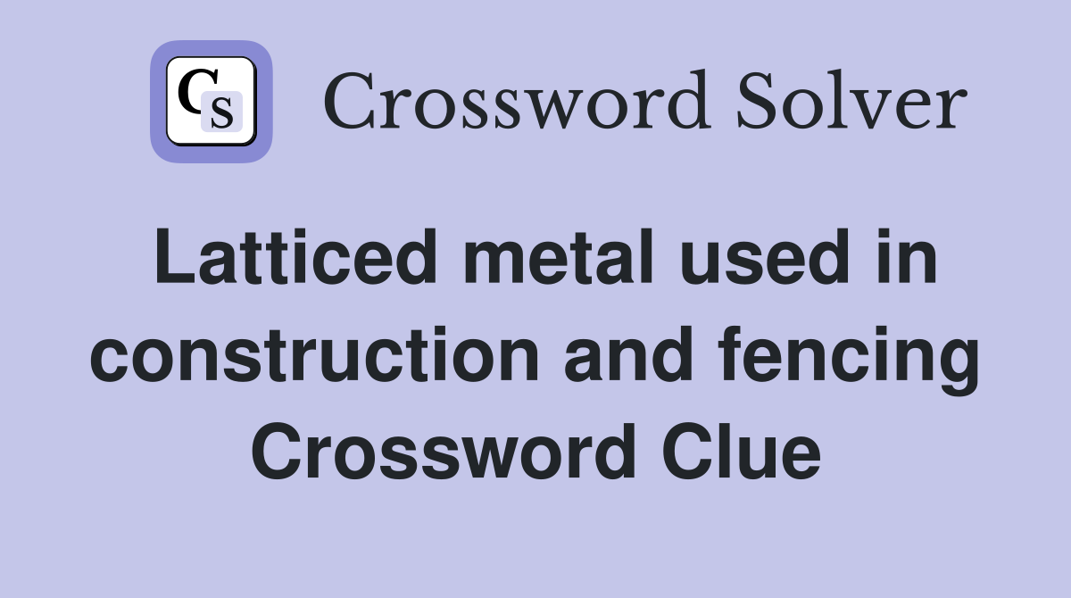 Latticed metal used in construction and fencing Crossword Clue