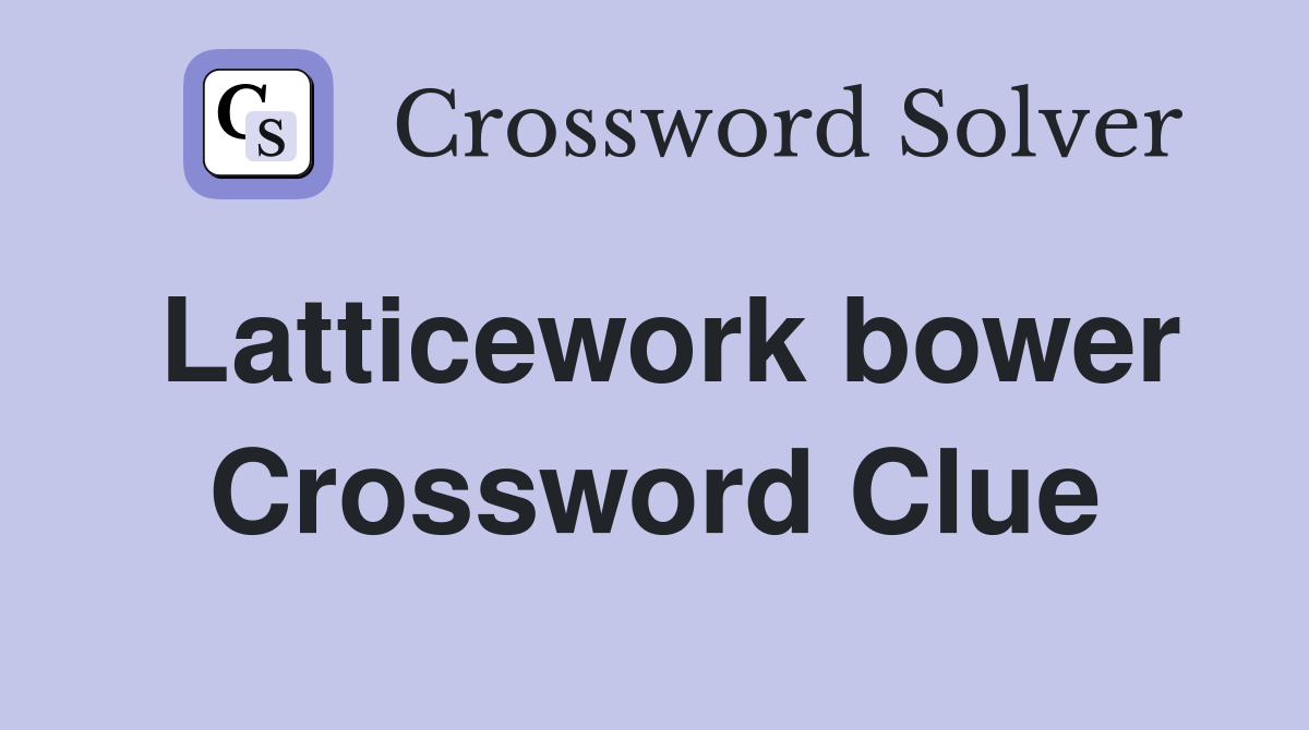 Latticework bower Crossword Clue