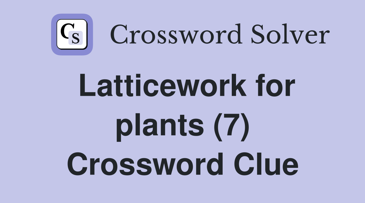 Latticework for plants (7) Crossword Clue