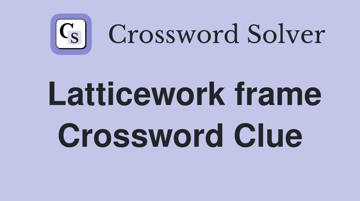 Latticework frame Crossword Clue