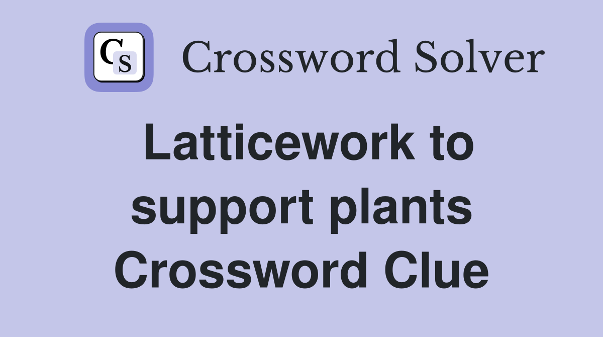 Latticework to support plants Crossword Clue